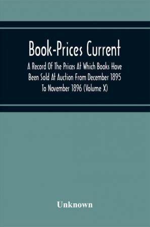 Book-Prices Current; A Record Of The Prices At Which Books Have Been Sold At Auction From December 1895 To November 1896 (Volume X)