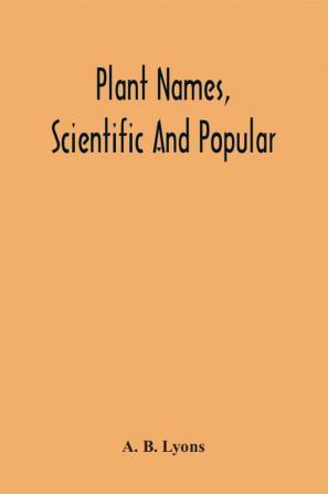 Plant Names Scientific And Popular Including In The Case Of Each Plant The Correct Botanical Name In Accordance With The Reformed Nomenclature Together With Botanical And Popular Synonyms