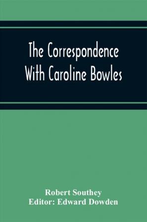 The Correspondence With Caroline Bowles To Which Are Added Correspondence With Shelley And Southey'S Dreams