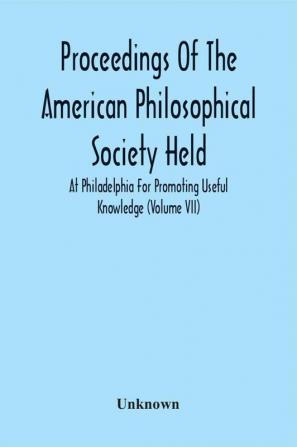 Proceedings Of The American Philosophical Society Held At Philadelphia For Promoting Useful Knowledge (Volume Vii)