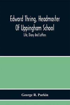 Edward Thring Headmaster Of Uppingham School; Life Diary And Letters