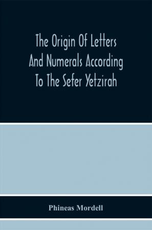 The Origin Of Letters And Numerals According To The Sefer Yetzirah