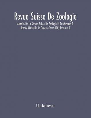 Revue Suisse De Zoologie; Annales De La Societe Suisse De Zoologie Et Du Museum D Histoire Naturelle De Geneve (Tome 110) Fascicule 1