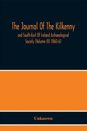 The Journal Of The Kilkenny And South-East Of Ireland Archaeological Society (Volume Iii) 1860-61