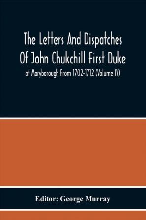 The Letters And Dispatches Of John Chukchill First Duke Of Maryborough From 1702-1712 (Volume Iv)