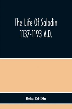 The Life Of Saladin 1137-1193 A.D.