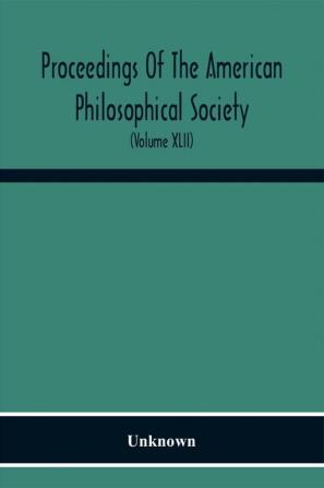 Proceedings Of The American Philosophical Society; Held At Philadelphia For Promoting Useful Knowledge (Volume Xlii)