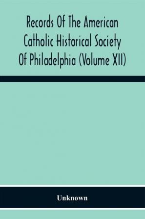 Records Of The American Catholic Historical Society Of Philadelphia (Volume Xii)