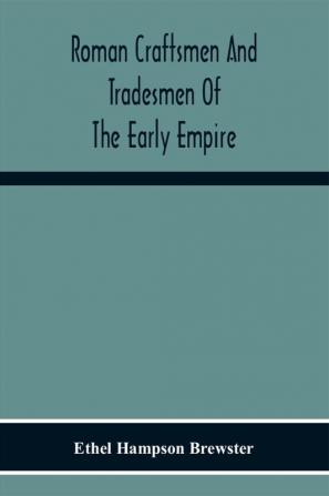 Roman Craftsmen And Tradesmen Of The Early Empire A Thesis Presented To The Faculty Of The Graduate School In Partial Fulfilment Of The Requirements For The Degree Of Doctor Of Philosophy