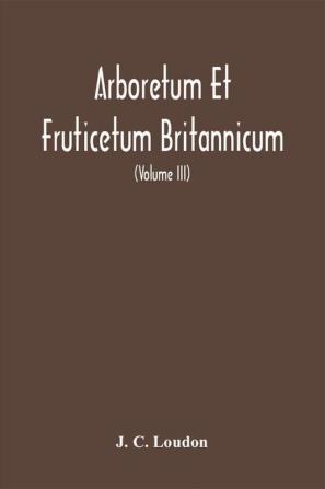 Arboretum Et Fruticetum Britannicum Or