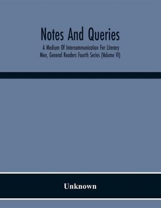 Notes And Queries; A Medium Of Intercommunication For Literary Men General Readers Fourth Series (Volume Vi)