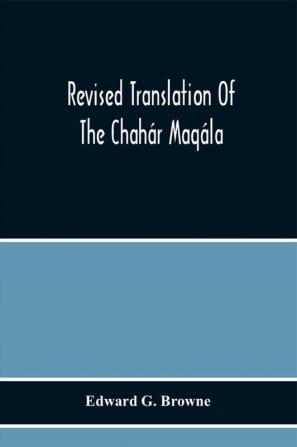 Revised Translation Of The Chahár Maqála ("Four Discourses") Of Nizámí-I'Arúdí Of Samarqand, Followed By An Abridged Translation Of Mírzá Muhammad'S Notes To The Persian Text