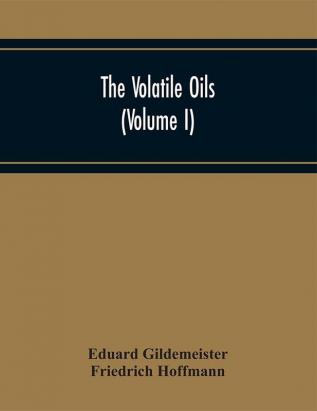 The Volatile Oils (Volume I)