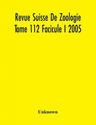 Revue Suisse De Zoologie Tome 112 Facicule I 2005 Annales De La Societe Zoologique Suisse Et Du Museum D'Histoire Naturelle De Geneve