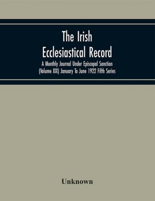 The Irish Ecclesiastical Record; A Monthly Journal Under Episcopal Sanction (Volume Xix) January To June 1922