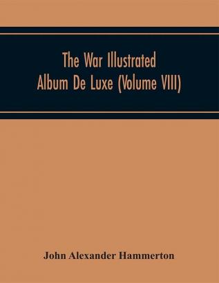 The War Illustrated Album De Luxe; The Story Of The Great European War Told By Camera Pen And Pencil (Volume VIII)