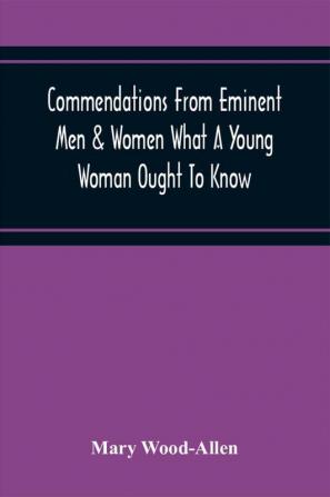 Commendations From Eminent Men & Women What A Young Woman Ought To Know