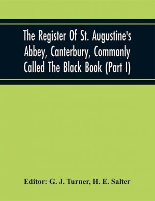 The Register Of St. Augustine'S Abbey Canterbury Commonly Called The Black Book (Part I)