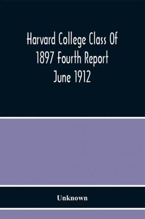 Harvard College Class Of 1897 Fourth Report June 1912