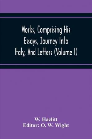 Works Comprising His Essays Journey Into Italy And Letters With Notes From All The Commentators Biographical And Bibliographical Notices Etc (Volume I)