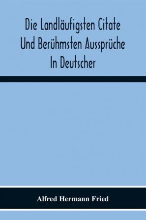 Die Landläufigsten Citate Und Berühmsten Aussprüche In Deutscher Lateinischer Französischer Englischer Und Italienischer Sprache