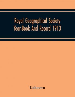 Royal Geographical Society Year-Book And Record 1913