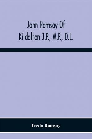 John Ramsay Of Kildalton J.P. M.P. D.L.; Being An Account Of His Life In Islay And Including The Diary Of His Trip To Canada In 1870