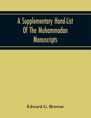 A Supplementary Hand-List Of The Muhammadan Manuscripts Including All Those Written In The Arabic Preserved In The Libraries Of The University And Colleges Of Cambridge