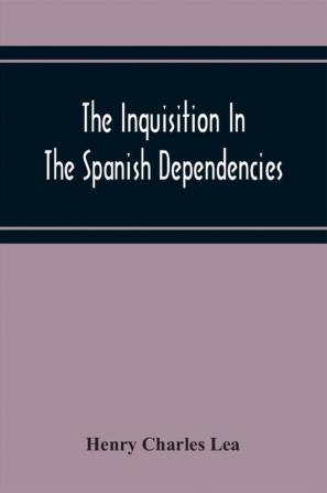 The Inquisition In The Spanish Dependencies