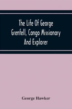 The Life Of George Grenfell Congo Missionary And Explorer