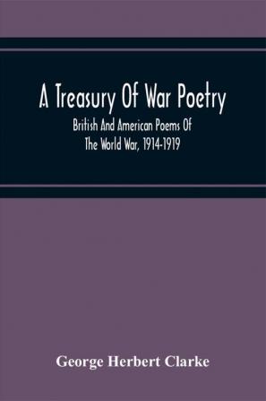 A Treasury Of War Poetry British And American Poems Of The World War 1914-1919