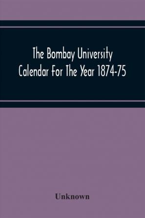 The Bombay University Calendar For The Year 1874-75