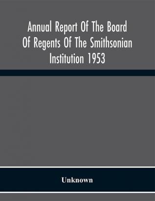 Annual Report Of The Board Of Regents Of The Smithsonian Institution 1953