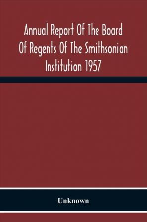 Annual Report Of The Board Of Regents Of The Smithsonian Institution 1957