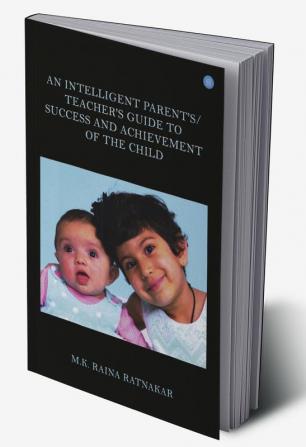 AN INTELLIGENT PARENT'S/TEACHER'S GUIDE TO SUCCESS AND ACHIEVEMENT OF THE CHILD