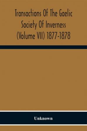 Transactions Of The Gaelic Society Of Inverness (Volume VII) 1877-1878