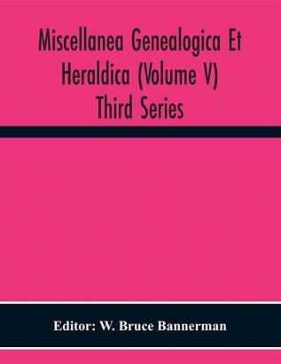 Miscellanea Genealogica Et Heraldica (Volume V) Third Series