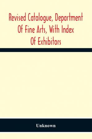 Revised Catalogue Department Of Fine Arts With Index Of Exhibitors