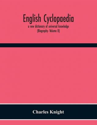 English cyclopaedia a new dictionary of universal knowledge (Biography- Volume II)