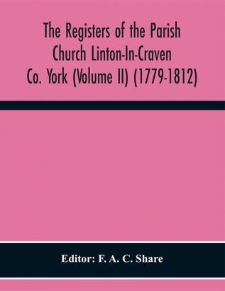 The Registers of the Parish Church Linton-In-Craven Co. York (Volume II) (1779-1812)