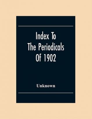 Index To The Periodicals Of 1902