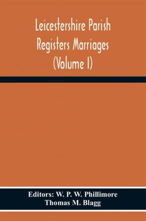 Leicestershire Parish Registers Marriages (Volume I)