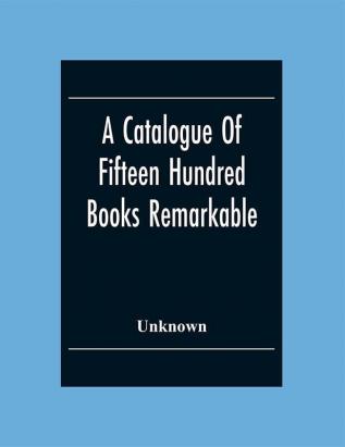 A Catalogue Of Fifteen Hundred Books Remarkable For The Beauty Or The Age Of Their Bindings Or As Bearing Indications Of Former Ownership