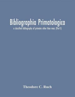 Bibliographia primatologica; a classified bibliography of primates other than man; (Part I) Anatomy Embryology & Quantitative Morphology; Physiology Pharmacology & Psychobiology; Primate Phylogeny & Miscellanea