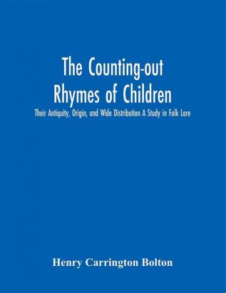 The Counting-out Rhymes of Children: Their Antiquity Origin and Wide Distribution A Study in Folk Lore