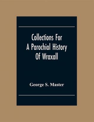 Collections For A Parochial History Of Wraxall