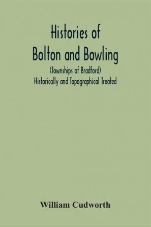 Histories Of Bolton And Bowling (Townships Of Bradford) Historically And Topographical Treated