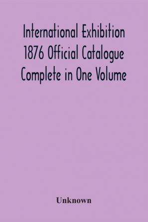 International Exhibition 1876 Official Catalogue Complete In One Volume