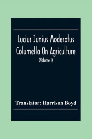 Lucius Junius Moderatus Columella On Agriculture (Volume I)