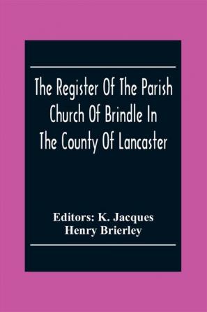 The Register Of The Parish Church Of Brindle In The County Of Lancaster; Christenings Burials And Weddings 1558-1714